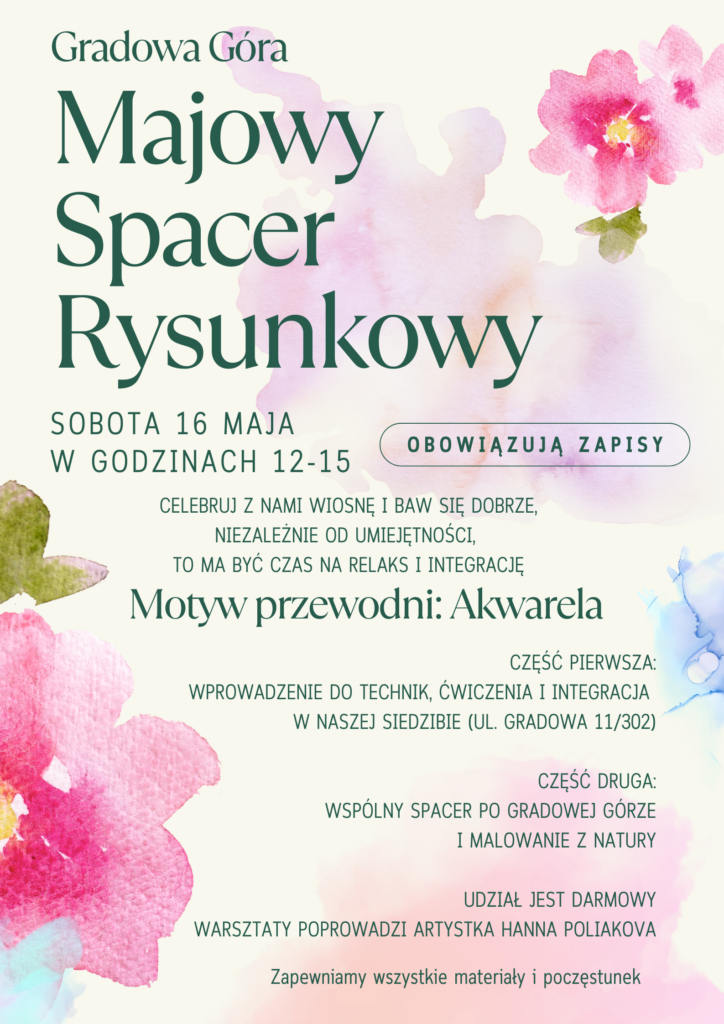 Plakat Majowego Spaceru Rysunkowego. Gradowa Góra, sobota 16 maja w godzinach 12-15. Motyw przewodni: Akwarela. Część pierwsza: wprowadzenie do technik, ćwiczenia i integracja w siedzibie przy ul. Gradowej 11/302. Część druga: wspólny spacer po Gradowej Górze i malowanie z natury. Udział jest darmowy, warsztaty poprowadzi artystka Hanna Poliakova. Zapewniamy wszystkie materiały i poczęstunek. Obowiązują zapisy.